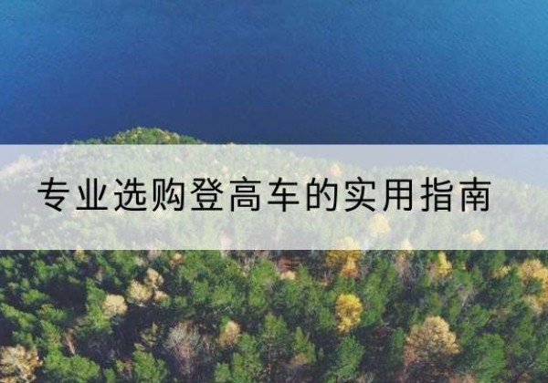 姜堰电动登高车厂家推荐-专业选购登高车的实用指南