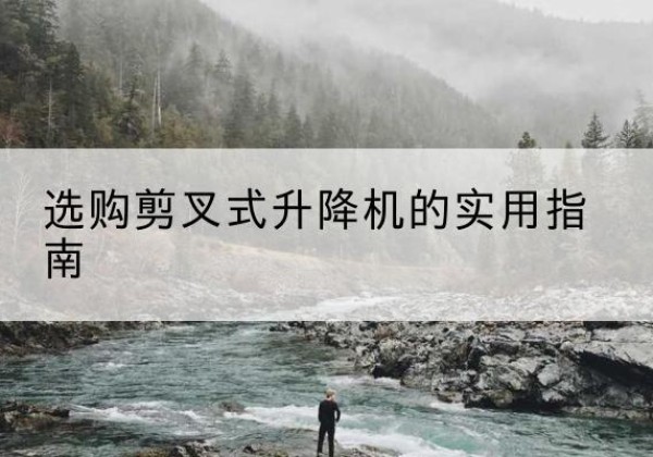 姜堰剪叉式升降机怎么选-选购剪叉式升降机的实用指南